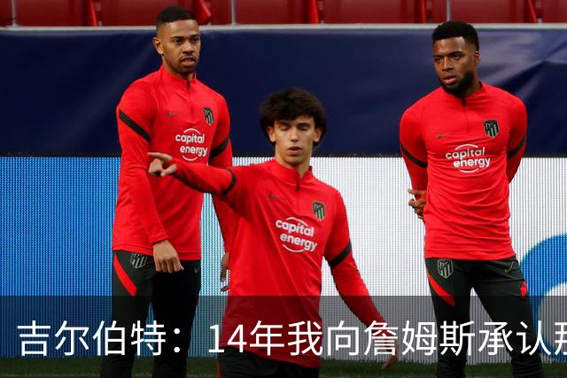 吉尔伯特：14年我向詹姆斯承认那封诅咒信很愚蠢 也让我很尴尬