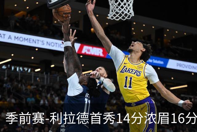 季前赛-利拉德首秀14分浓眉16分 雄鹿力克湖人