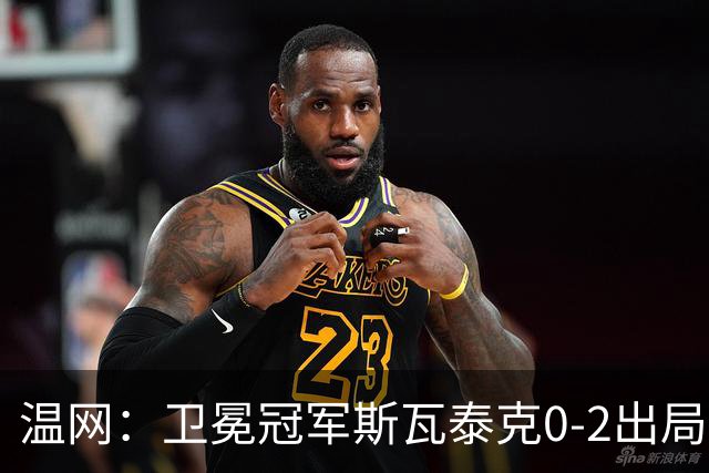 温网：卫冕冠军斯瓦泰克0-2出局 莱巴金娜0-2无缘16强