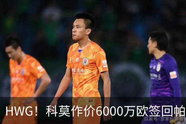 HWG！科莫作价6000万欧签回帕斯 皇马仍保留回购条款
