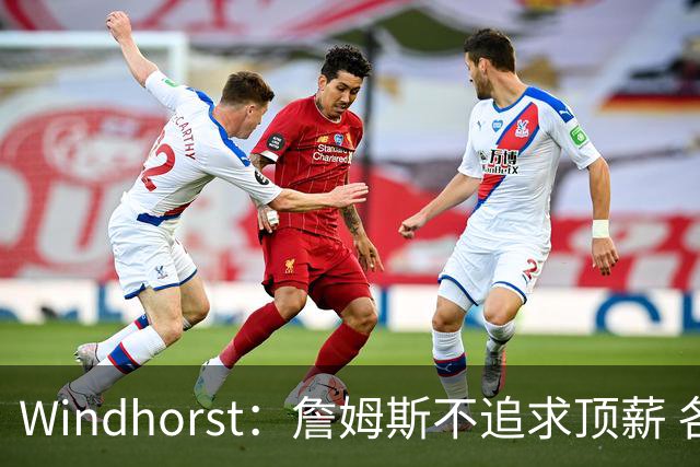 Windhorst：詹姆斯不追求顶薪 各队无需清理空间而该去完善阵容